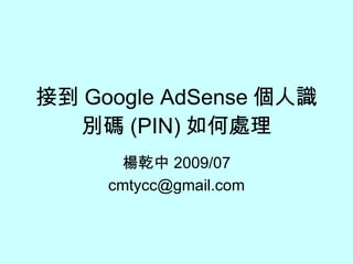 接到 Google AdSense 個人識別碼 (PIN) 如何處理 楊乾中 2009/07 [email_address] 