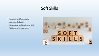 Soft Skills
• Creativity and Technicality
• Attention To Detail
• Networking And Leadership Skills
• Willingness To Experiment
 