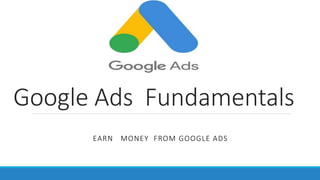 Google Ads Fundamentals
EARN MONEY FROM GOOGLE ADS
 