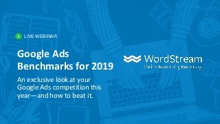 LIVE WEBINAR
Google Ads
Benchmarks for 2019
An exclusive look at your
Google Ads competition this
year—and how to beat it.
 