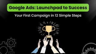 Google Ads: Launchpad to Success
Your First Campaign in 12 Simple Steps
 