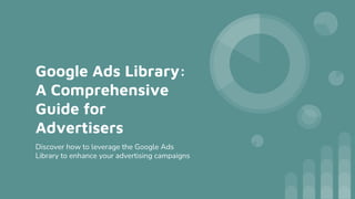 Google Ads Library:
A Comprehensive
Guide for
Advertisers
Discover how to leverage the Google Ads
Library to enhance your advertising campaigns
 