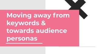 Moving away from
keywords &
towards audience
personas
 