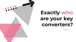 Exactly who
are your key
converters?
 
