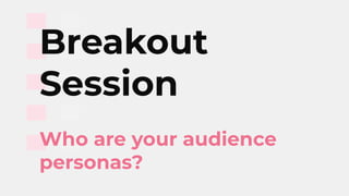 Breakout
Session
Who are your audience
personas?
 