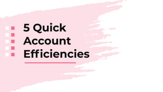 5 Quick
Account
Efﬁciencies
 