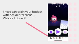 These can drain your budget
with accidental clicks…..
We’ve all done it!
 
