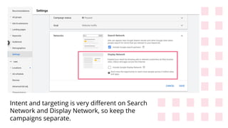 Intent and targeting is very diﬀerent on Search
Network and Display Network, so keep the
campaigns separate.
 