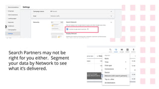 Search Partners may not be
right for you either. Segment
your data by Network to see
what it’s delivered.
 