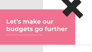 Let’s make our
budgets go further
 
