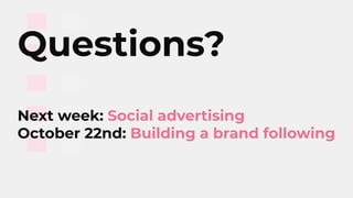 Questions?
Next week: Social advertising
October 22nd: Building a brand following
 