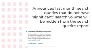 Announced last month, search
queries that do not have
“signiﬁcant” search volume will
be hidden from the search
queries report.
 