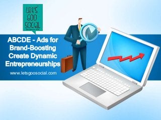 www.letsgoosocial.com
ABCDE - Ads for
Brand-Boosting
Create Dynamic
Entrepreneurships
 