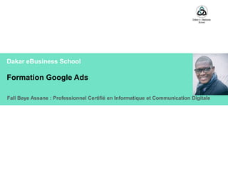 Dakar eBusiness School
Formation Google Ads
Fall Baye Assane : Professionnel Certifié en Informatique et Communication Digitale
 