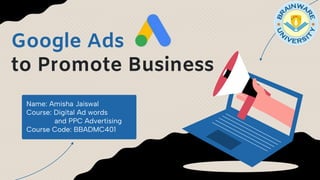 Google Ads
to Promote Business
Name: Amisha Jaiswal
Course: Digital Ad words
and PPC Advertising
Course Code: BBADMC401
 