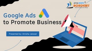 Google Ads
to Promote Business
Presented by: Amisha Jaiswal
 