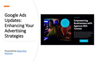 Google Ads
Updates:
Enhancing Your
Advertising
Strategies
Presented by Digital Rise
Solutions
 