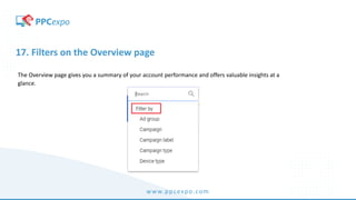 www.ppcexpo.com
17. Filters on the Overview page
The Overview page gives you a summary of your account performance and offers valuable insights at a
glance.
 