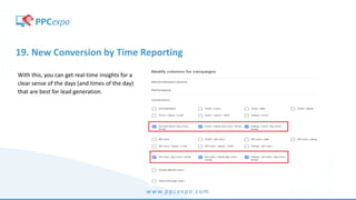 www.ppcexpo.com
19. New Conversion by Time Reporting
With this, you can get real-time insights for a
clear sense of the days (and times of the day)
that are best for lead generation.
 