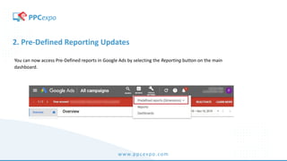 www.ppcexpo.com
2. Pre-Defined Reporting Updates
You can now access Pre-Defined reports in Google Ads by selecting the Reporting button on the main
dashboard.
 