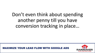 Don’t even think about spending
another penny till you have
conversion tracking in place…
24
MAXIMIZE YOUR LEAD FLOW WITH GOOGLE ADS
 