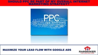 MAXIMIZE YOUR LEAD FLOW WITH GOOGLE ADS
SHOULD PPC BE PART OF MY OVERALL INTERNET
MARKETING STRATEGY?
 
