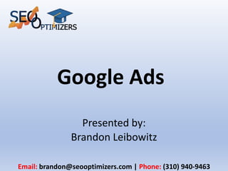 Google Ads
Email: brandon@seooptimizers.com | Phone: (310) 940-9463
Presented by:
Brandon Leibowitz
 