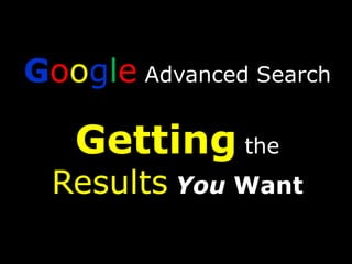 Google Advanced SearchGetting the ResultsYou Want 