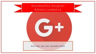 Successful Google+
Advertisements
A n d h o w y o u c a n r e c r e a t e t h e m
 