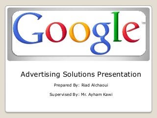 Advertising Solutions Presentation
Prepared By: Riad Alchaoui
Supervised By: Mr. Ayham Kawi
 