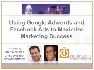 Using Google Adwords and Facebook Ads to Maximize Marketing Success Presented by Brad Kleinman and David Toth www.WorkSmartIM.com 