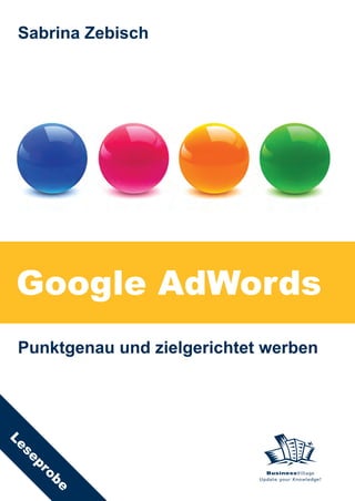 Sabrina Zebisch




Google AdWords
 Punktgenau und zielgerichtet werben
Le
 se
    pro




                               BusinessVillage
                             Update your Knowledge!
     be
 