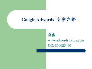 宫鑫 www.adwordsinside.com QQ: 800025460 Google Adwords  专家之路 