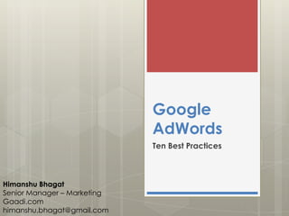 Google
                             AdWords
                             Ten Best Practices



Himanshu Bhagat
Senior Manager – Marketing
Gaadi.com
himanshu.bhagat@gmail.com
 