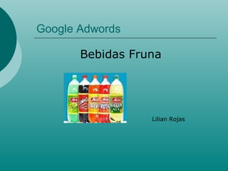 Google Adwords

       Bebidas Fruna




                  Lilian Rojas
 