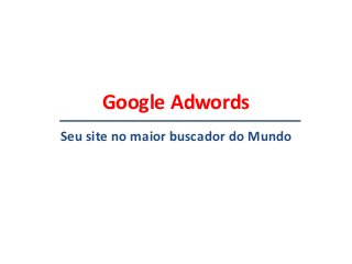 Google Adwords
Seu site no maior buscador do Mundo
 