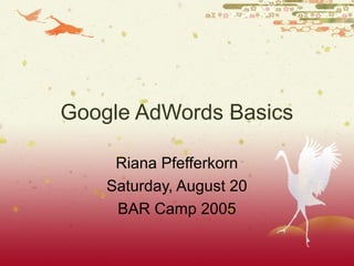 Google AdWords Basics
Riana Pfefferkorn
Saturday, August 20
BAR Camp 2005
 