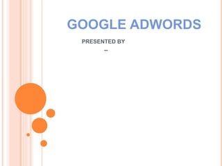 GOOGLE ADWORDS
PRESENTED BY
--
 