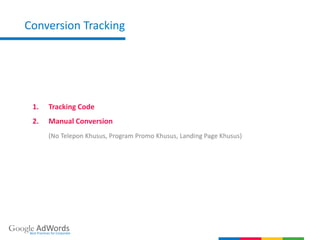 Google AdWordsBest Practices for Corporate
1. Tracking Code
2. Manual Conversion
(No Telepon Khusus, Program Promo Khusus, Landing Page Khusus)
Conversion Tracking
 