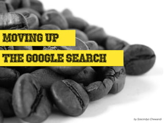 MOVING UP
THE google SEARCH
by Szecindyo Chewandi
 