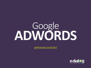 Google
ADWORDS
@RENANCAIXEIRO
 
