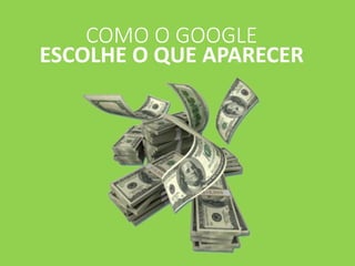 COMO O GOOGLE
ESCOLHE O QUE APARECER
 
