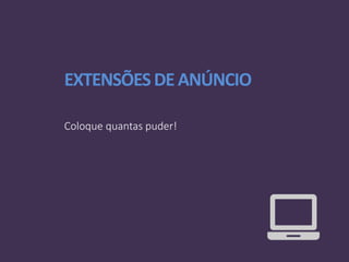 EXTENSÕESDEANÚNCIO
Coloque quantas puder!
 