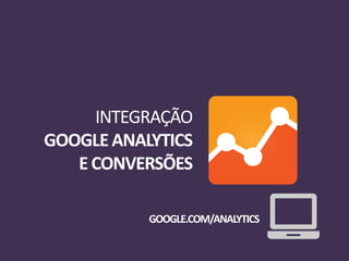 INTEGRAÇÃO
GOOGLEANALYTICS
ECONVERSÕES
GOOGLE.COM/ANALYTICS
 