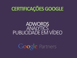 CERTIFICAÇÕESGOOGLE
ADWORDS
ANALYTICS
PUBLICIDADEEMVÍDEO
 