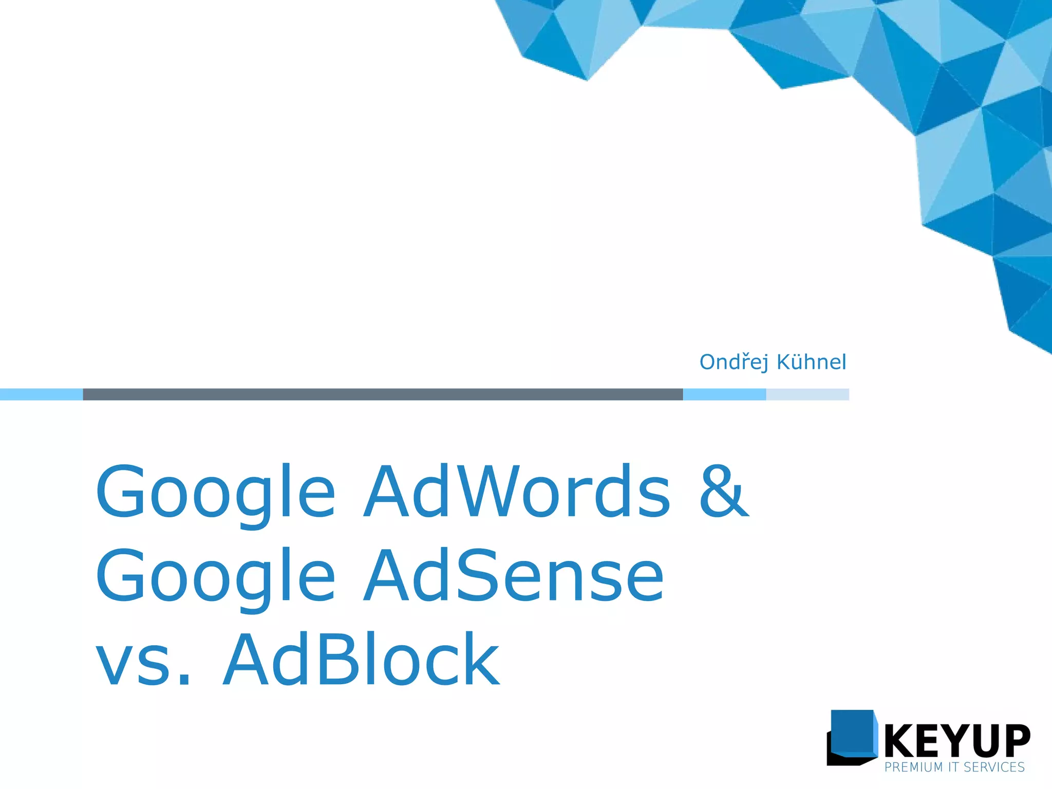 Google AdWords &
Google AdSense
vs. AdBlock
Ondřej Kühnel
 
