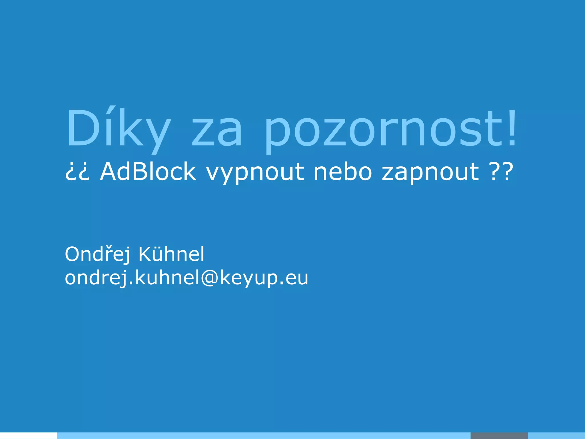 Díky za pozornost!
¿¿ AdBlock vypnout nebo zapnout ??
Ondřej Kühnel
ondrej.kuhnel@keyup.eu
 