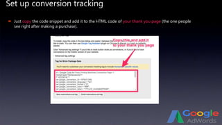 Set up conversion tracking
 Just copy the code snippet and add it to the HTML code of your thank you page (the one people
see right after making a purchase).
 