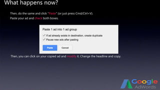 What happens now?
Then, do the same and click “Paste” (or just press Cmd/Ctrl+V).
Then, you can click on your copied ad and modify it. Change the headline and copy.
Paste your ad and check both boxes.
 