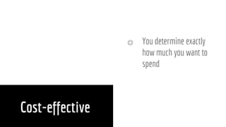 Cost-effective
You determine exactly
how much you want to
spend
 